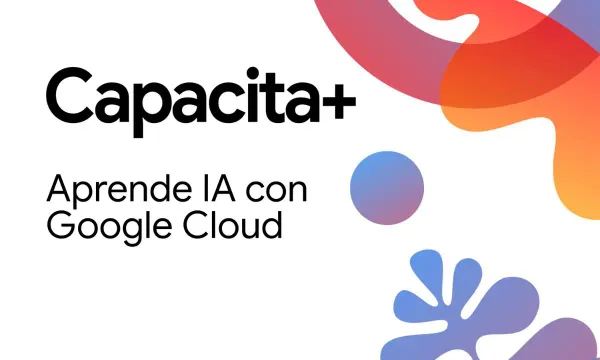 Google Cloud realizará Capacita+ en Chile: El mayor entrenamiento gratuito en IA de Latinoamérica